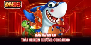 Bắn Cá Ăn Xu - Trải Nghiệm Thưởng Cùng DH88
