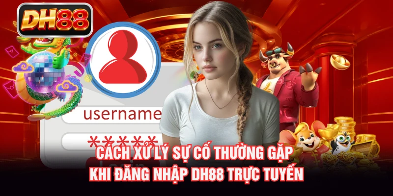 Cách xử lý sự cố thường gặp khi đăng nhập DH88 trực tuyến