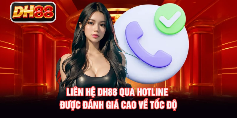 Liên hệ DH88 qua hotline được đánh giá cao về tốc độ