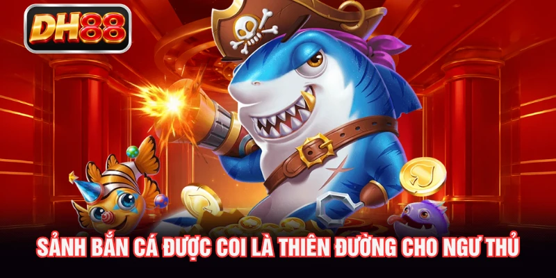 Sảnh bắn cá được coi là thiên đường cho ngư thủ